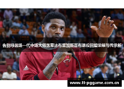 告别绿茵场一代中场大师落幕法布雷加斯宣布退役回望荣耀与传承新 告别绿茵场一代中场大师落幕法布雷加斯宣布退役回望荣耀与传承新